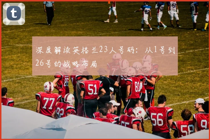 深度解读英格兰23人号码：从1号到26号的战略布局