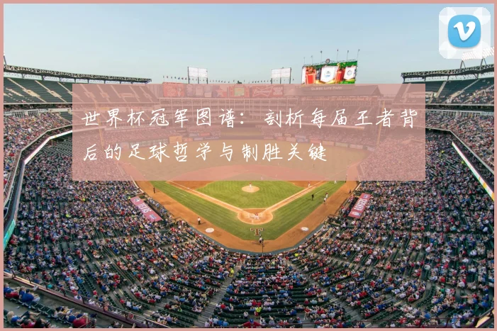 世界杯冠军图谱：剖析每届王者背后的足球哲学与制胜关键