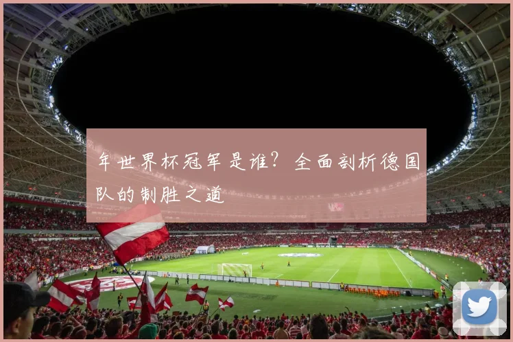 年世界杯冠军是谁？全面剖析德国队的制胜之道