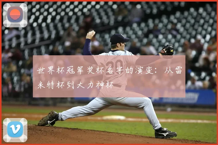 世界杯冠军奖杯名字的演变：从雷米特杯到大力神杯