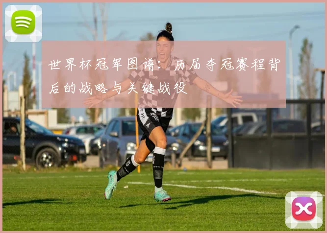 世界杯冠军图谱：历届夺冠赛程背后的战略与关键战役