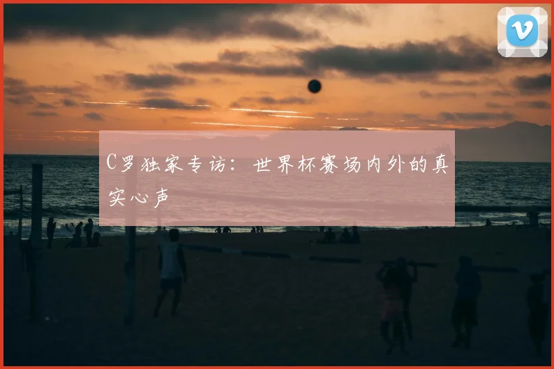 C罗独家专访：世界杯赛场内外的真实心声
