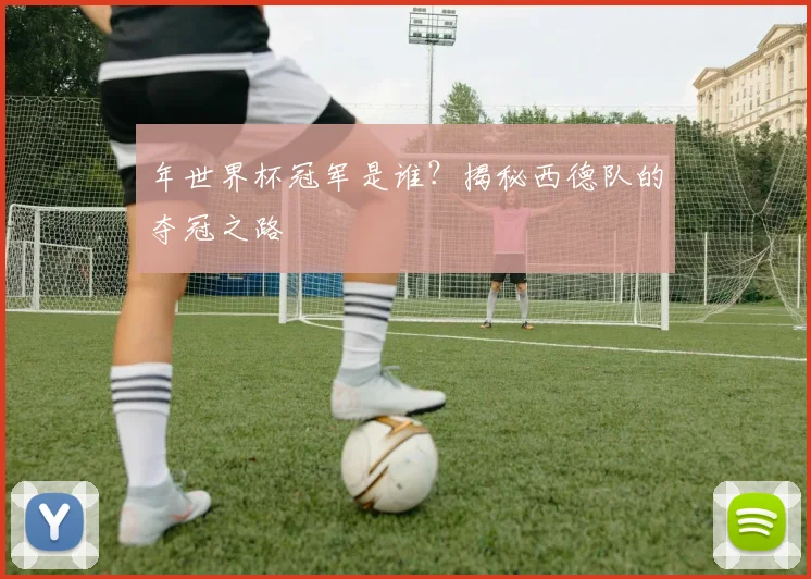 年世界杯冠军是谁?揭秘西德队的夺冠之路