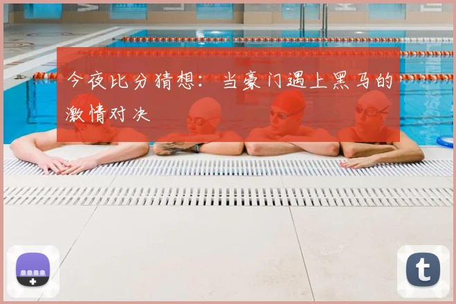 今夜比分猜想:当豪门遇上黑马的激情对决