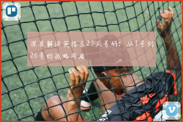 深度解读英格兰23人号码：从1号到26号的战略布局