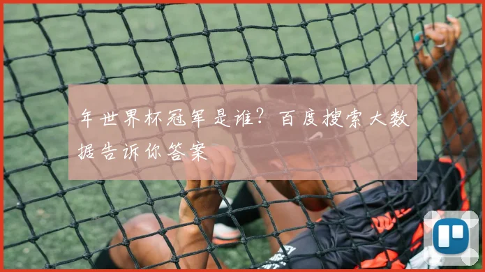 年世界杯冠军是谁？百度搜索大数据告诉你答案