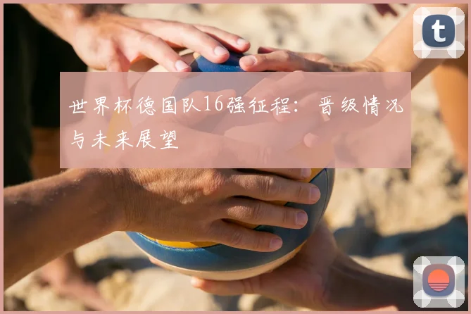 世界杯德国队16强征程：晋级情况与未来展望