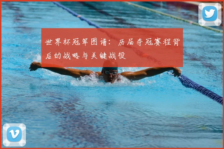 世界杯冠军图谱:历届夺冠赛程背后的战略与关键战役