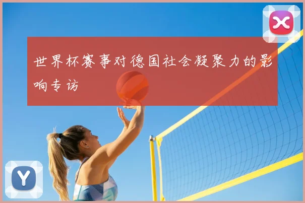 世界杯赛事对德国社会凝聚力的影响专访