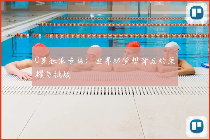 C罗独家专访：世界杯梦想背后的荣耀与挑战