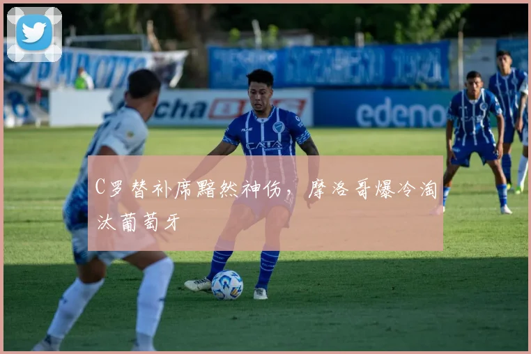 C罗替补席黯然神伤,摩洛哥爆冷淘汰葡萄牙