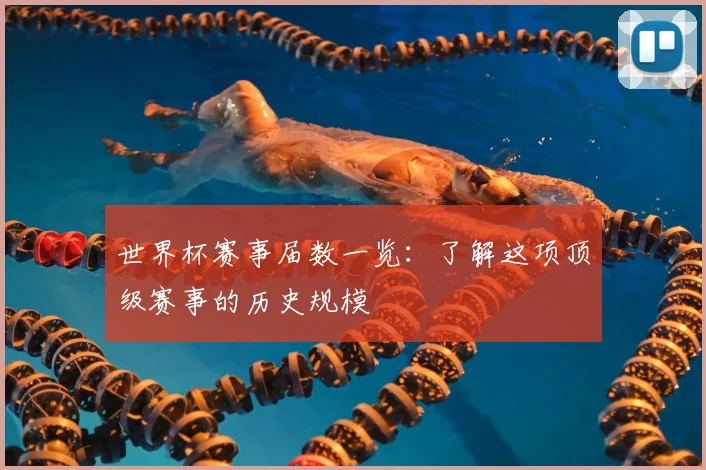 世界杯赛事届数一览：了解这项顶级赛事的历史规模