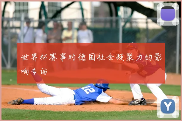 世界杯赛事对德国社会凝聚力的影响专访