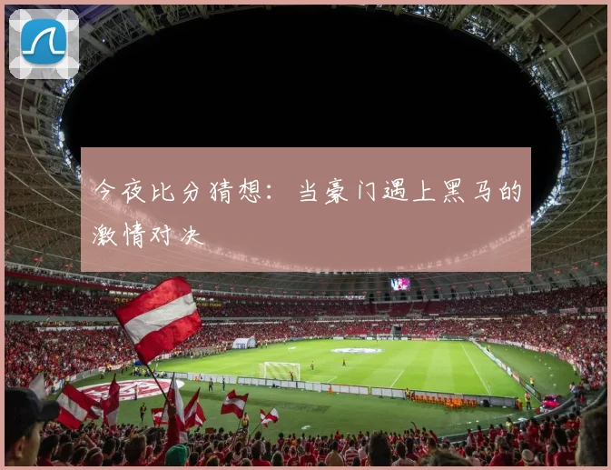 今夜比分猜想：当豪门遇上黑马的激情对决