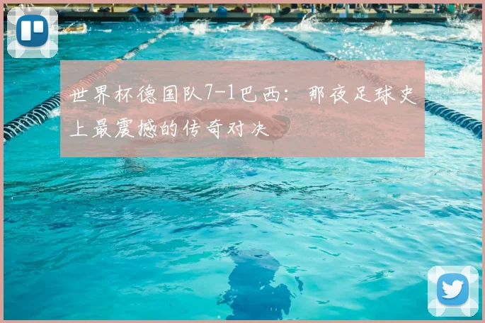 世界杯德国队7-1巴西：那夜足球史上最震撼的传奇对决